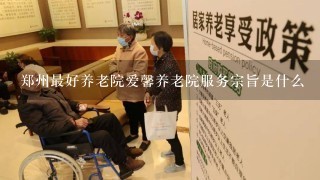郑州最好养老院爱馨养老院服务宗旨是什么
