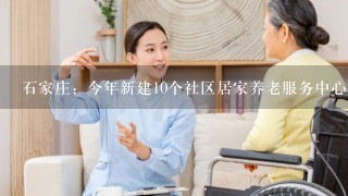 石家庄：今年新建10个社区居家养老服务中心