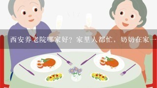 西安养老院哪家好？家里人都忙，奶奶在家1个人不放