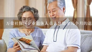 万荣社保所企业退休人员去世能拿几个月的退休养老金