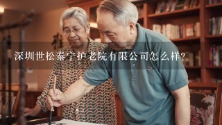 深圳世松泰宁护老院有限公司怎么样？