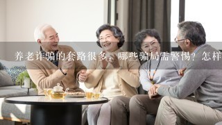 养老诈骗的套路很多，哪些骗局需警惕？怎样预防养老