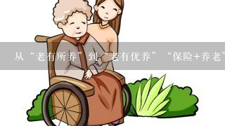 从“老有所养”到“老有优养”“保险+养老”大有可