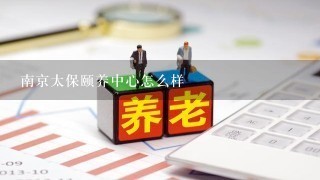 南京太保颐养中心怎么样