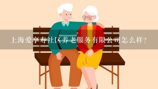 上海爱享寿社区养老服务有限公司怎么样？