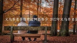 义乌养老金缴费比例是多少 2022年义乌养老金发放标