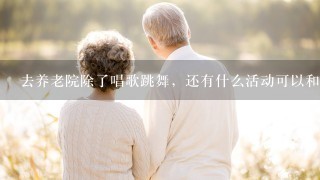 去养老院除了唱歌跳舞，还有什么活动可以和老人互动