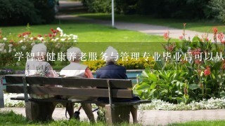 学智慧健康养老服务与管理专业毕业后可以从事什么工