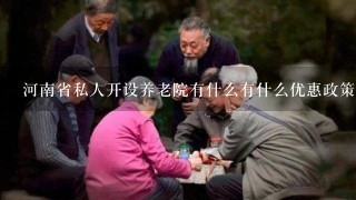 河南省私人开设养老院有什么有什么优惠政策吗？