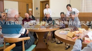 疫情期间养老院能回去吗 疫情期间养老院老人如何返