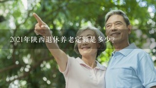 2021年陕西退休养老定额是多少？