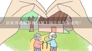 居家养老服务机构属于国计民生企业吗？