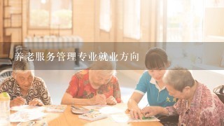 养老服务管理专业就业方向