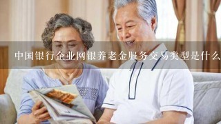 中国银行企业网银养老金服务交易类型是什么？