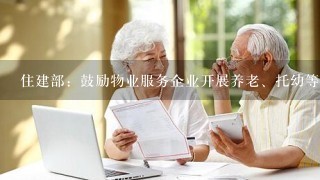 住建部：鼓励物业服务企业开展养老、托幼等服务