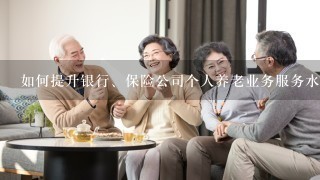 如何提升银行、保险公司个人养老业务服务水平