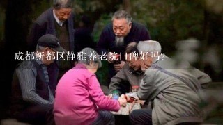 成都新都区静雅养老院口碑好吗?