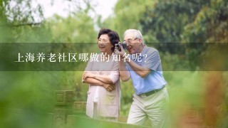 上海养老社区哪做的知名呢？
