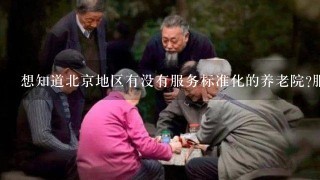 想知道北京地区有没有服务标准化的养老院?服务好1点的，让人放心的养老院。