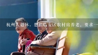 杭州人退休，想租临安区农村房养老。要求1楼有院子，有菜地，阳光充足有地方停车？