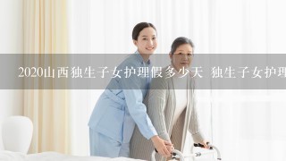 2020山西独生子女护理假多少天 独生子女护理假含双休日吗