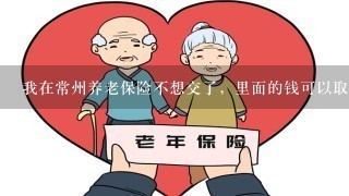 我在常州养老保险不想交了，里面的钱可以取出来吗？