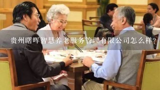 贵州曙晖智慧养老服务管理有限公司怎么样？