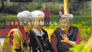 日本养老产业10个细分市场？