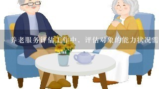 养老服务评估工作中，评估对象的能力状况需根据《老年人能力评估》行业标准，对老年人（）、精神状况、感知觉与沟通、社会参与4...