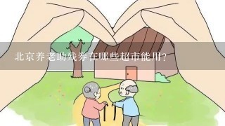 北京养老助残券在哪些超市能用？