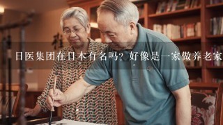 日医集团在日本有名吗？好像是1家做养老家政的公司