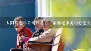 太阳宫老年公寓到北京1福养老服务中心怎么走