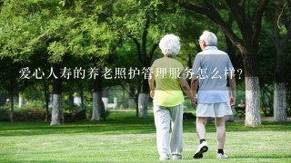 爱心人寿的养老照护管理服务怎么样？