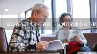 浙江省在近几年推进的1系列养老服务政策措施有哪些？