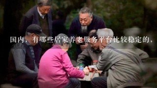 国内，有哪些居家养老服务平台比较稳定的，适合社区养老的