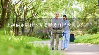 上海福乐康社区养老服务有限公司怎么样？