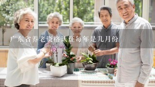 广东省养老资格认证每年是几月份