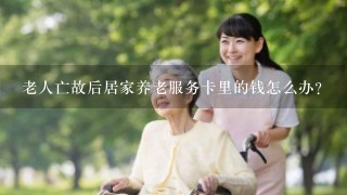 老人亡故后居家养老服务卡里的钱怎么办？