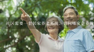 社区需要1套居家养老系统，请问哪家企业做得比较好？