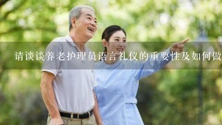 请谈谈养老护理员语言礼仪的重要性及如何做好？