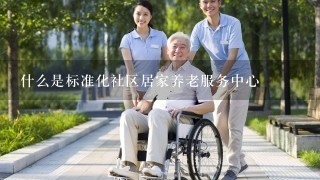 什么是标准化社区居家养老服务中心