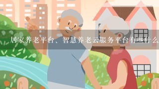 居家养老平台、智慧养老云服务平台有些什么功能？对老年人有什么好处？