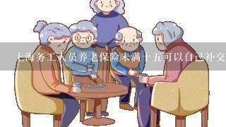 上海务工人员养老保险未满十5可以自己补交吗?