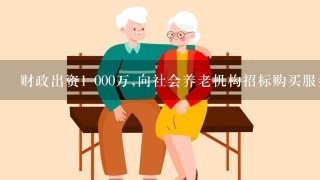 财政出资1 000万,向社会养老机构招标购买服务,由机构培训500名家庭服务员入户服务,满足家庭个性化养老需求