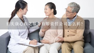 重庆康心养老服务有限责任公司怎么样？