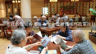 在江苏发展养老服务事业能得到哪些政策扶持？
