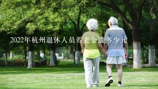 2022年杭州退休人员养老金涨多少元