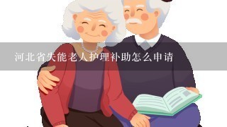 河北省失能老人护理补助怎么申请