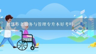 智慧养老服务与管理专升本好考吗