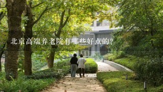 北京高端养老院有哪些好点的？